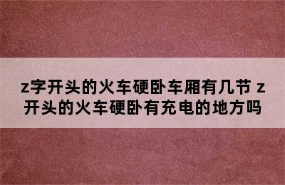 z字开头的火车硬卧车厢有几节 z开头的火车硬卧有充电的地方吗